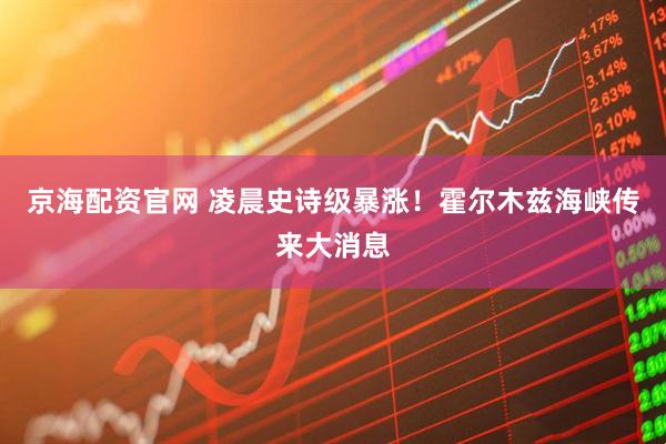 京海配资官网 凌晨史诗级暴涨！霍尔木兹海峡传来大消息